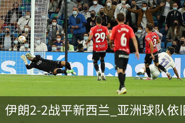 伊朗2-2战平新西兰 亚洲球队依旧保持不败