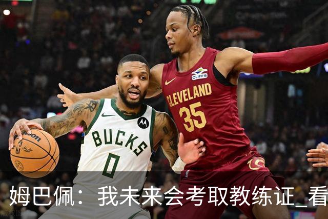 姆巴佩：我未来会考取教练证 看过太多伟大球员退役后成普通教练
