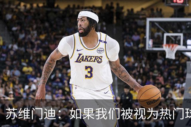 苏维门迪：如果我们被视为热门球队，那是因为这是我们应得的