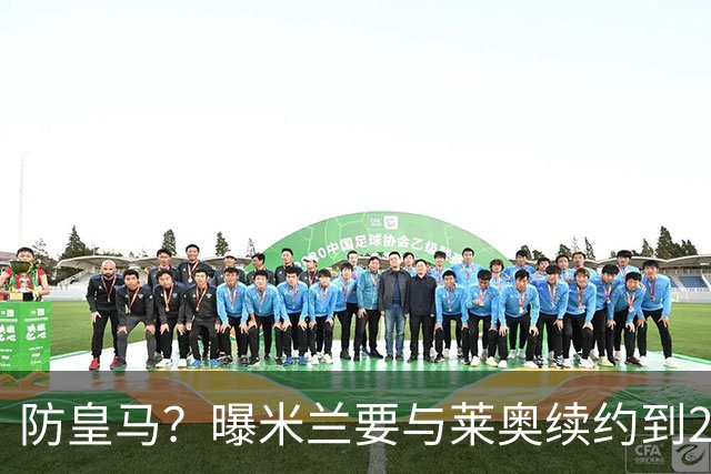 防皇马？曝米兰要与莱奥续约到2027 违约金升到2亿